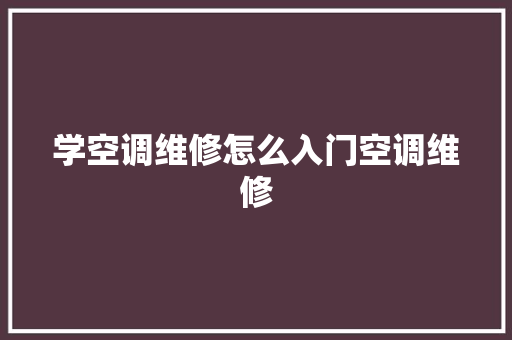 学空调维修怎么入门空调维修