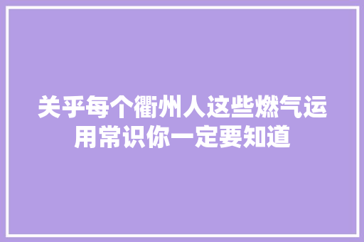 关乎每个衢州人这些燃气运用常识你一定要知道 汽车知识
