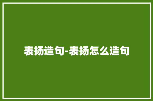 表扬造句-表扬怎么造句