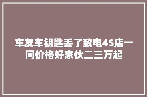 车友车钥匙丢了致电4S店一问价格好家伙二三万起