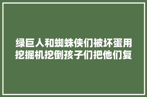 绿巨人和蜘蛛侠们被坏蛋用挖掘机挖倒孩子们把他们复生了
