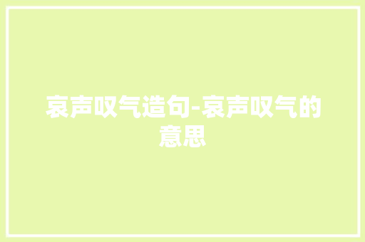哀声叹气造句-哀声叹气的意思 知识百科