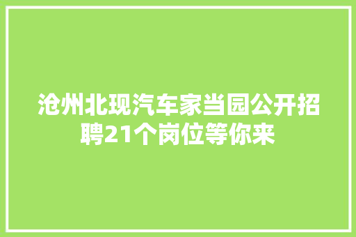 沧州北现汽车家当园公开招聘21个岗位等你来 汽车知识