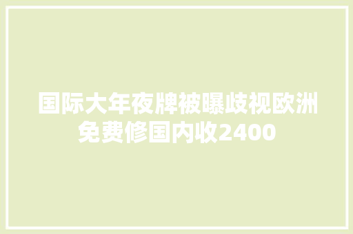 国际大年夜牌被曝歧视欧洲免费修国内收2400
