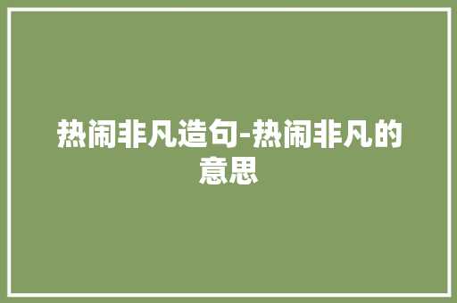 热闹非凡造句-热闹非凡的意思 知识百科