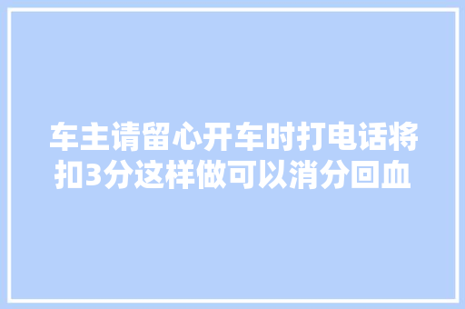 车主请留心开车时打电话将扣3分这样做可以消分回血