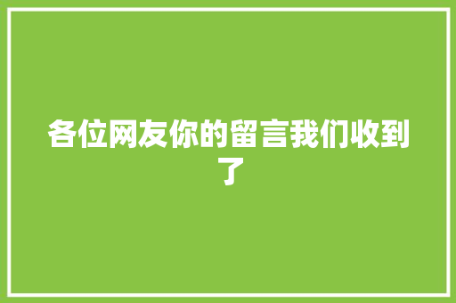 各位网友你的留言我们收到了