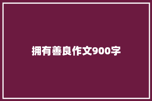 拥有善良作文900字 知识百科