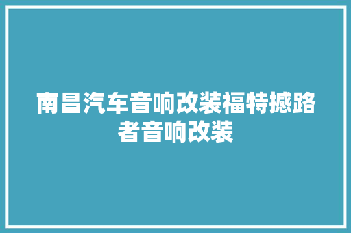 南昌汽车音响改装福特撼路者音响改装