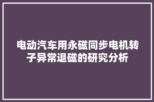 电动汽车用永磁同步电机转子异常退磁的研究分析