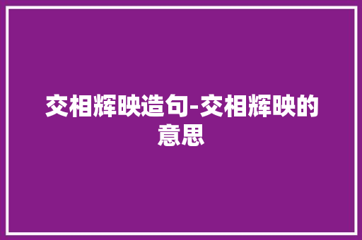 交相辉映造句-交相辉映的意思 知识百科