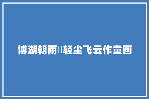 博湖朝雨浥轻尘飞云作童画 汽车知识