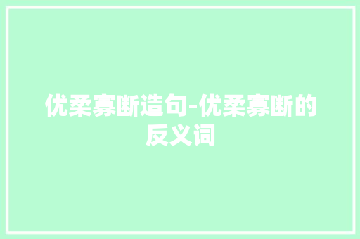 优柔寡断造句-优柔寡断的反义词