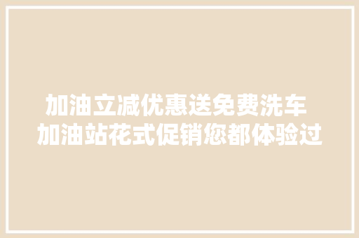 加油立减优惠送免费洗车 加油站花式促销您都体验过吗