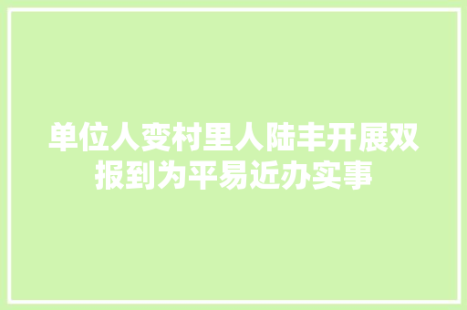 单位人变村里人陆丰开展双报到为平易近办实事