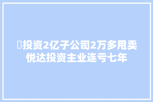 ​投资2亿子公司2万多甩卖悦达投资主业连亏七年 汽车知识