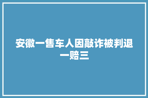 安徽一售车人因敲诈被判退一赔三