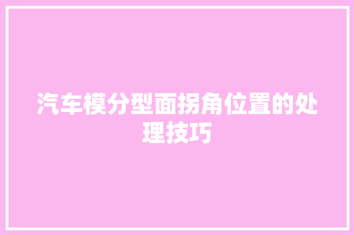 汽车模分型面拐角位置的处理技巧