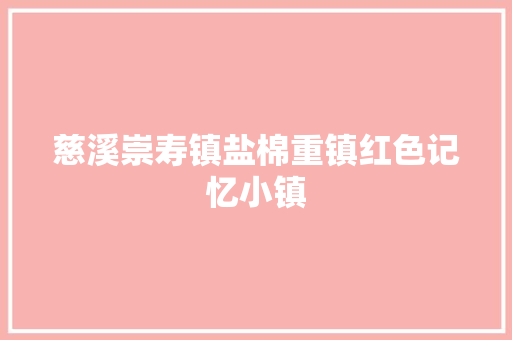 慈溪崇寿镇盐棉重镇红色记忆小镇 汽车知识