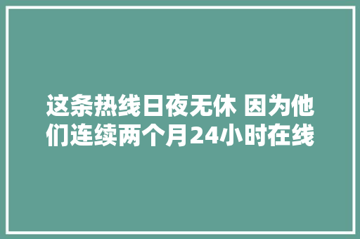 这条热线日夜无休 因为他们连续两个月24小时在线