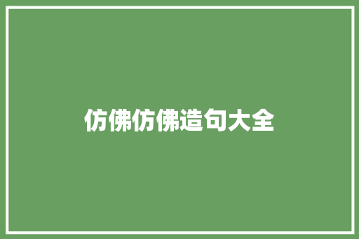 仿佛仿佛造句大全 知识百科