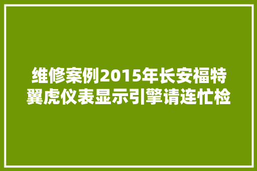 维修案例2015年长安福特翼虎仪表显示引擎请连忙检修 汽车知识