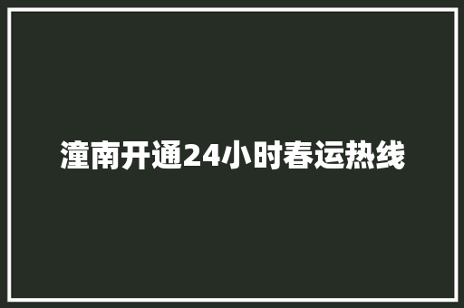 潼南开通24小时春运热线