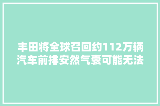 丰田将全球召回约112万辆汽车前排安然气囊可能无法打开 汽车知识