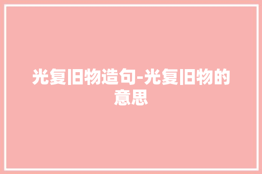 光复旧物造句-光复旧物的意思 知识百科