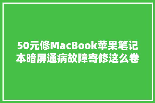 50元修MacBook苹果笔记本暗屏通病故障寄修这么卷了