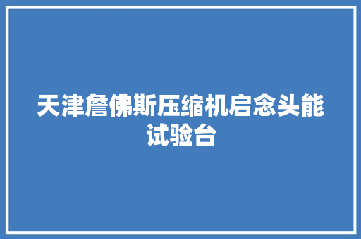 天津詹佛斯压缩机启念头能试验台 汽车知识