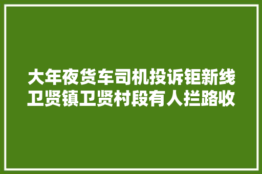 大年夜货车司机投诉钜新线卫贤镇卫贤村段有人拦路收费