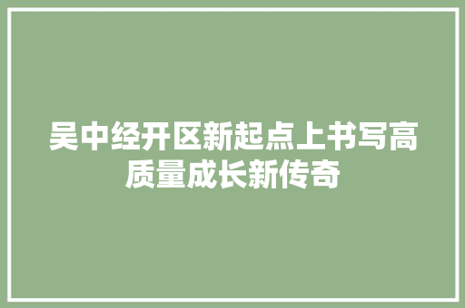 吴中经开区新起点上书写高质量成长新传奇