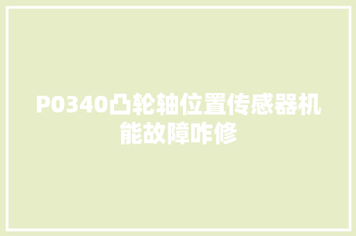 P0340凸轮轴位置传感器机能故障咋修
