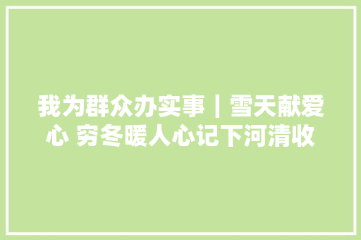 我为群众办实事｜雪天献爱心 穷冬暖人心记下河清收费站 年夜大好人好事
