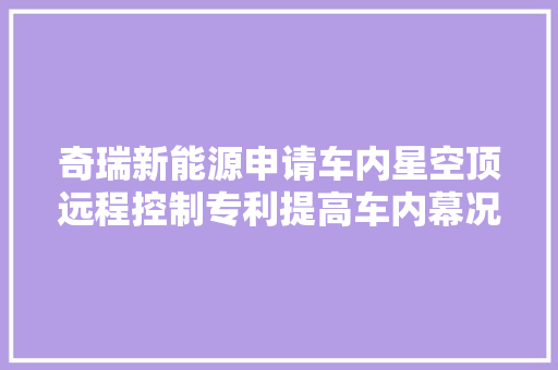 奇瑞新能源申请车内星空顶远程控制专利提高车内幕况的舒适性增加乘车乐趣