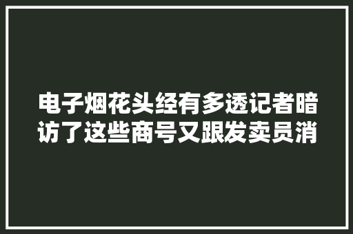 电子烟花头经有多透记者暗访了这些商号又跟发卖员消费者聊了聊
