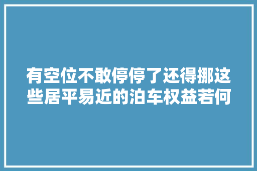 有空位不敢停停了还得挪这些居平易近的泊车权益若何更好保障