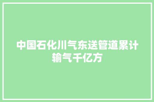 中国石化川气东送管道累计输气千亿方
