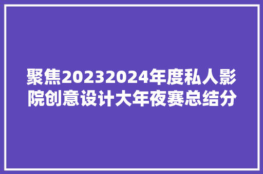 聚焦20232024年度私人影院创意设计大年夜赛总结分析作品点评与瞻望