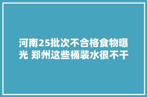 河南25批次不合格食物曝光 郑州这些桶装水很不干净