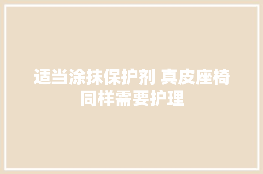 适当涂抹保护剂 真皮座椅同样需要护理