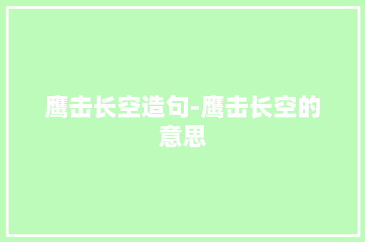 鹰击长空造句-鹰击长空的意思 知识百科