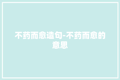 不药而愈造句-不药而愈的意思