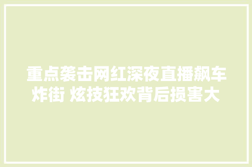 重点袭击网红深夜直播飙车炸街 炫技狂欢背后损害大年夜隐患多