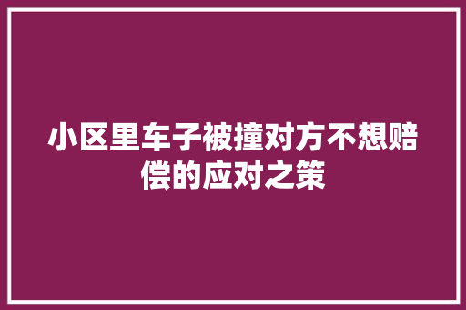 小区里车子被撞对方不想赔偿的应对之策
