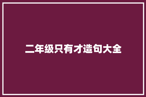 二年级只有才造句大全 知识百科