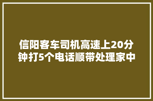 信阳客车司机高速上20分钟打5个电话顺带处理家中断电官方回应