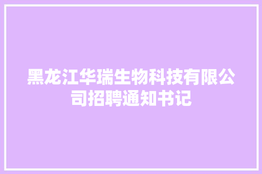 黑龙江华瑞生物科技有限公司招聘通知书记 汽车知识