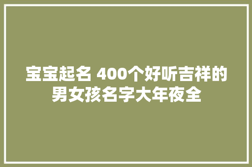 宝宝起名 400个好听吉祥的男女孩名字大年夜全